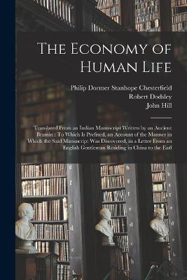 The Economy of Human Life: Translated From an Indian Manuscript Written by an Ancient Bramin: To Which Is Prefixed, an Account of the Manner in Which the Said Manuscript Was Discovered, in a Letter From an English Gentleman Residing in China to the Earl - Philip Dormer Stanhope Chesterfield,John Hill,Robert Dodsley - cover