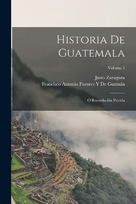 Historia De Guatemala: Ó Recordación Florida; Volume 1 - Francisco Antonio Fuentes Y de Guzmán,Justo Zaragoza - cover