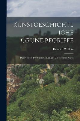 Kunstgeschichtliche Grundbegriffe: Das Problem der Stilentwicklung in der neueren Kunst - Heinrich Wölfflin - cover