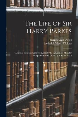 The Life of Sir Harry Parkes: Minister Plenipotentiary to Japan. by F. V. Dickens. Minister Plenipotentiary to China by S. Lane-Poole - Frederick Victor Dickins,Stanley Lane-Poole - cover