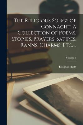 The Religious Songs of Connacht. A Collection of Poems, Stories, Prayers, Satires, Ranns, Charms, etc. ..; Volume 1 - Douglas Hyde - cover