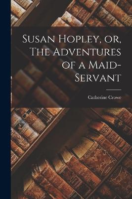 Susan Hopley, or, The Adventures of a Maid-Servant - Catherine Crowe - cover