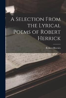 A Selection From the Lyrical Poems of Robert Herrick - Robert Herrick - cover