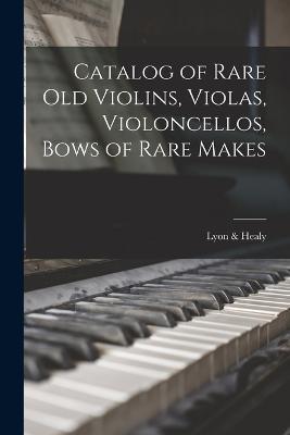 Catalog of Rare Old Violins, Violas, Violoncellos, Bows of Rare Makes - Lyon & Healy - cover