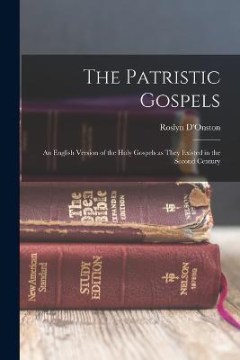 The Patristic Gospels: An English Version of the Holy Gospels as They Existed in the Second Century - Roslyn D'Onston - cover