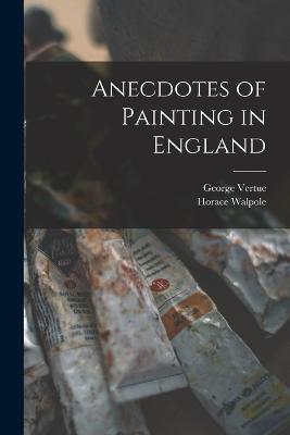 Anecdotes of Painting in England - Horace Walpole,George Vertue - cover