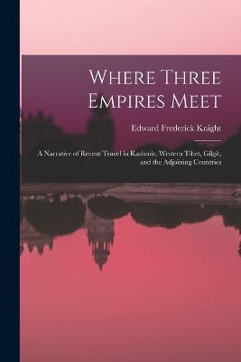 Where Three Empires Meet: A Narrative of Recent Travel in Kashmir, Western Tibet, Gilgit, and the Adjoining Countries - Edward Frederick Knight - cover