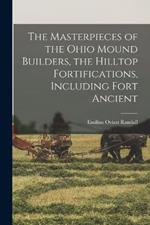 The Masterpieces of the Ohio Mound Builders, the Hilltop Fortifications, Including Fort Ancient