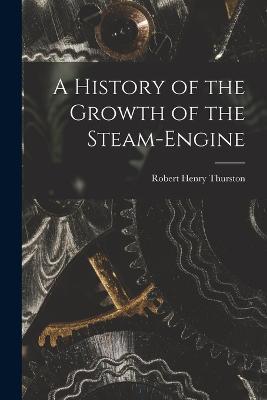 A History of the Growth of the Steam-Engine - Robert Henry Thurston - cover