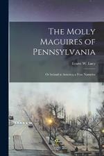 The Molly Maguires of Pennsylvania: Or Ireland in America; a True Narrative