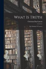 What Is Truth: By Christian D. Larson
