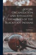 Social Organization and Ritualistic Ceremonies of the Blackfoot Indians