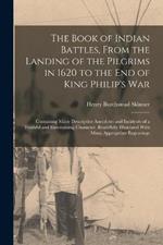 The Book of Indian Battles, From the Landing of the Pilgrims in 1620 to the End of King Philip's War: Containing Many Descriptive Anecdotes and Incidents of a Truthful and Entertaining Character. Beautifully Illustrated With Many Appropriate Engravings