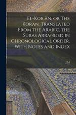 El-Kor'an, or The Koran. Translated From the Arabic, the Suras Arranged in Chronological Order, With Notes and Index