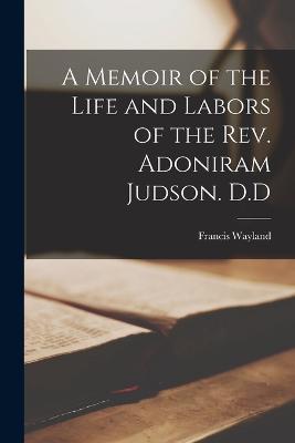 A Memoir of the Life and Labors of the Rev. Adoniram Judson. D.D - Francis Wayland - cover