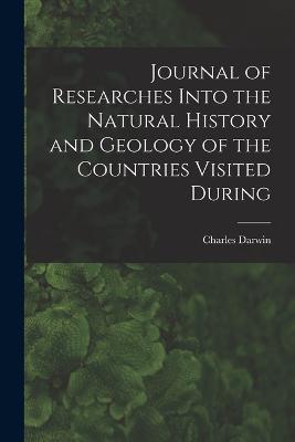 Journal of Researches Into the Natural History and Geology of the Countries Visited During - Charles Darwin - cover