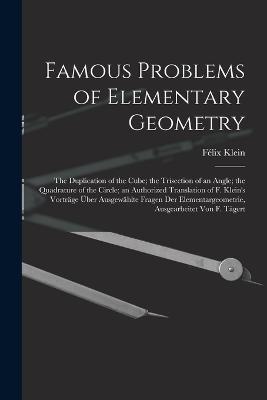 Famous Problems of Elementary Geometry: The Duplication of the Cube; the Trisection of an Angle; the Quadrature of the Circle; an Authorized Translation of F. Klein's Vorträge Über Ausgewählte Fragen Der Elementargeometrie, Ausgearbeitet Von F. Tägert - Félix Klein - cover