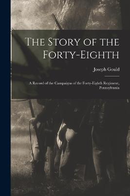 The Story of the Forty-eighth: A Record of the Campaigns of the Forty-eighth Regiment, Pennsylvania - Gould Joseph - cover