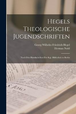 Hegels Theologische Jugendschriften: Nach Den Handschriften Der Kgl. Bibliothek in Berlin - Georg Wilhelm Friedrich Hegel,Herman Nohl - cover