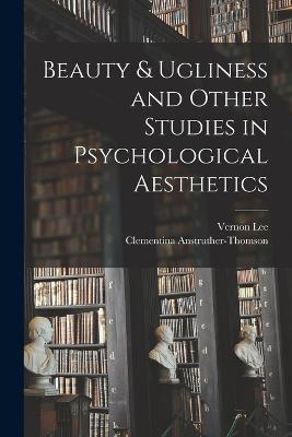 Beauty & Ugliness and Other Studies in Psychological Aesthetics - Vernon Lee,Clementina Anstruther-Thomson - cover