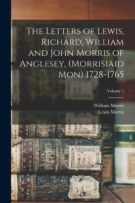 The Letters of Lewis, Richard, William and John Morris of Anglesey, (Morrisiaid Mon) 1728-1765; Volume 1 - William Morris,Lewis Morris - cover