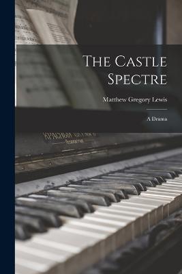 The Castle Spectre: A Drama - Matthew Gregory Lewis - cover