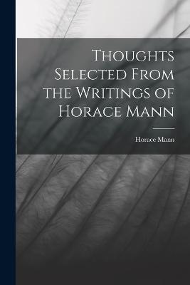 Thoughts Selected From the Writings of Horace Mann - Horace Mann - cover