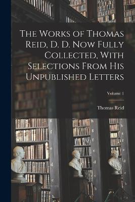 The Works of Thomas Reid, D. D. now Fully Collected, With Selections From his Unpublished Letters; Volume 1 - Thomas Reid - cover