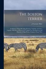 The Boston Terrier; its History, Points, Breeding, Rearing, Training, and Care, Together With Several Instructive Chapters on Management and Diseases of Dogs From a Common Sense View