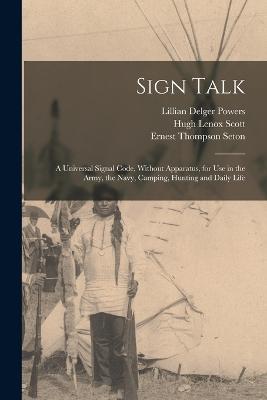 Sign Talk; a Universal Signal Code, Without Apparatus, for use in the Army, the Navy, Camping, Hunting and Daily Life - Ernest Thompson Seton,Hugh Lenox Scott,Lillian Delger Powers - cover