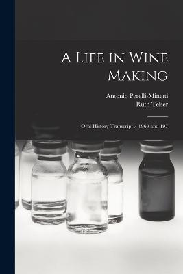 A Life in Wine Making: Oral History Transcript / 1969 and 197 - Ruth Teiser,Antonio Perelli-Minetti - cover