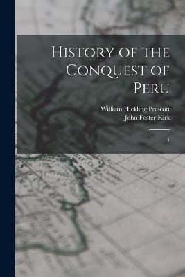 History of the Conquest of Peru: 1 - William Hickling Prescott,John Foster Kirk - cover