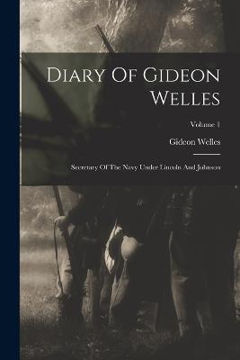 Diary Of Gideon Welles: Secretary Of The Navy Under Lincoln And Johnson; Volume 1 - Gideon Welles - cover