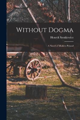 Without Dogma: A Novel of Modern Poland - Henryk Sienkiewicz - cover