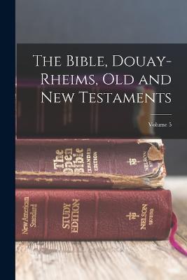 The Bible, Douay-Rheims, Old and New Testaments; Volume 5 - Anonymous - cover