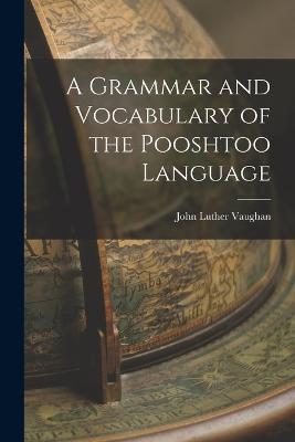 A Grammar and Vocabulary of the Pooshtoo Language - John Luther Vaughan - cover