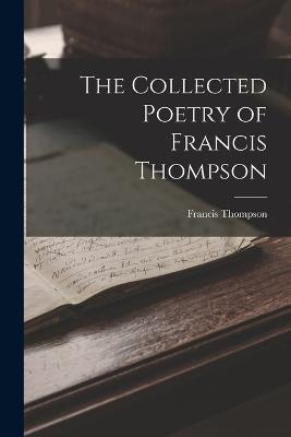 The Collected Poetry of Francis Thompson - Francis Thompson - cover