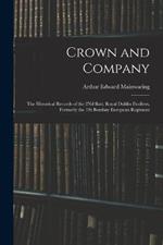 Crown and Company: The Historical Records of the 2Nd Batt. Royal Dublin Fusiliers, Formerly the 1St Bombay European Regiment