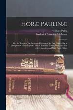 Horae Paulinae: Or, the Truth of the Scripture History of St. Paul Evinced by a Comparison of the Epistles Which Bear His Name, With the Acts of the Apostles and With Each Other