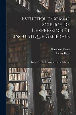 Esthetique Comme Science De L'expression Et Linguistique Générale: Traduit Sur La Deuxième Édition Italienne - Benedetto Croce,Henry Bigot - cover