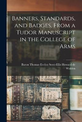 Banners, Standards, and Badges, From a Tudor Manuscript in the College of Arms - cover
