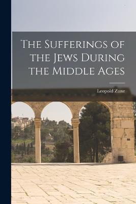 The Sufferings of the Jews During the Middle Ages - Leopold Zunz - cover