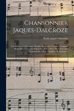 Chansonnier Jaques-Dalcroze; contenant 130 chansons choisies parmi les volumes Chansons romandes, Chansons populaires, Chez nous, Des chansons, Chansons de l'Alpe, Chansons religieuses ..