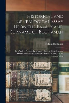 Historical and Genealogical Essay Upon the Family and Surname of Buchanan; to Which is Added a Brief Inquiry Into the Genealogy and Present State of Ancient Scottish Surnames, and ... of the Highland Clans - cover