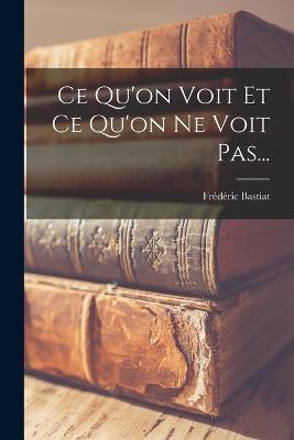 Ce Qu'on Voit Et Ce Qu'on Ne Voit Pas... - Frederic Bastiat - cover