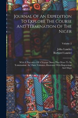 Journal Of An Expedition To Explore The Course And Termination Of The Niger: With A Narrative Of A Voyage Down That River To Its Termination: In Three Volumes, Illustrated With Engravings And Maps; Volume 2 - Richard Lander,John Lander - cover