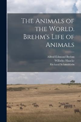 The Animals of the World. Brehm's Life of Animals - Eduard Pechuel-Loesche,Alfred Edmund Brehm,Wilhelm Haacke - cover