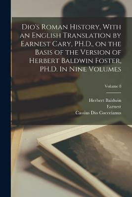 Dio's Roman History, With an English Translation by Earnest Cary, PH.D., on the Basis of the Version of Herbert Baldwin Foster, PH.D. In Nine Volumes; Volume 8 - Earnest 1879- Cary,Herbert Baldwin 1874-1906 Foster - cover