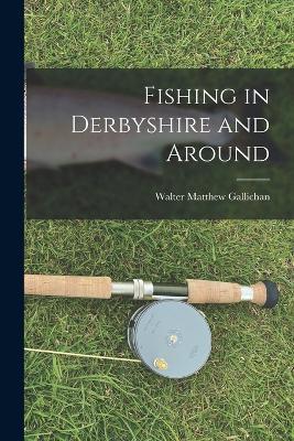 Fishing in Derbyshire and Around - Walter Matthew Gallichan - cover