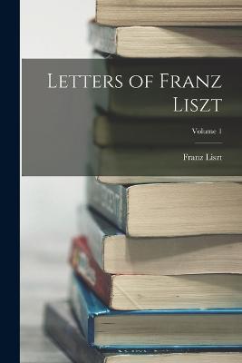 Letters of Franz Liszt; Volume 1 - Franz Liszt - cover